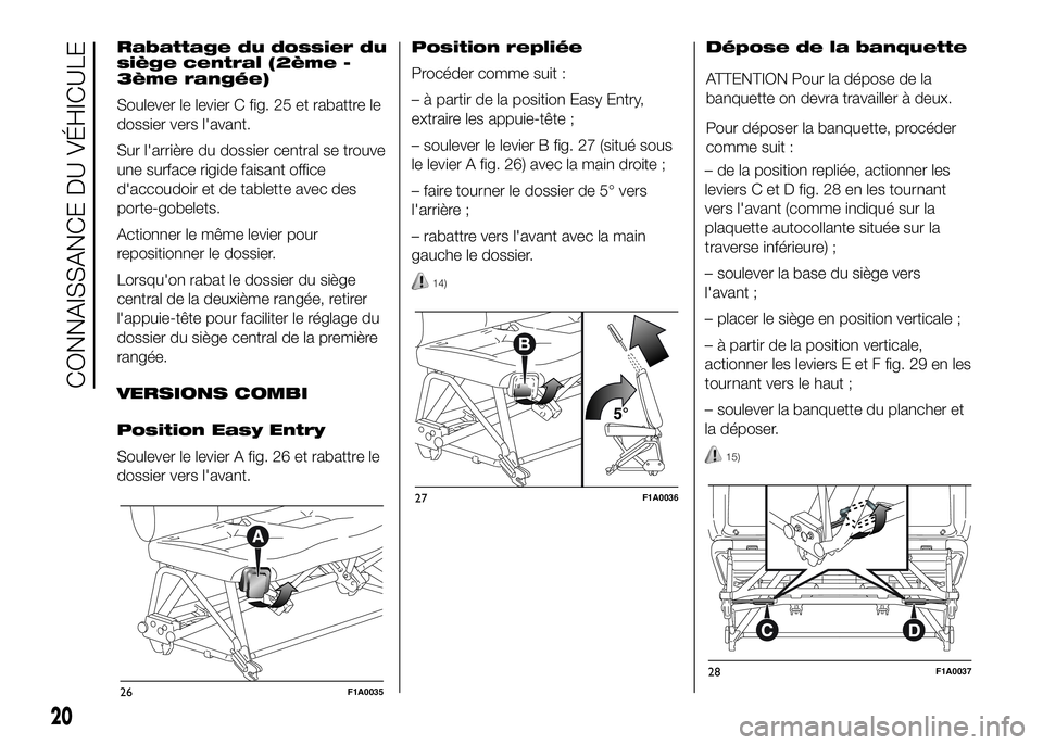 FIAT DUCATO BASE CAMPER 2016 Notice dentretien (in French) Rabattage du dossier du
siège central (2ème -
3ème rangée)
Soulever le levier C fig. 25 et rabattre le
dossier vers l'avant.
Sur l'arrière du dossier central se trouve
une surface rigide FIAT DUCATO BASE CAMPER 2016 Notice dentretien (in French) Rabattage du dossier du
siège central (2ème -
3ème rangée)
Soulever le levier C fig. 25 et rabattre le
dossier vers l'avant.
Sur l'arrière du dossier central se trouve
une surface rigide