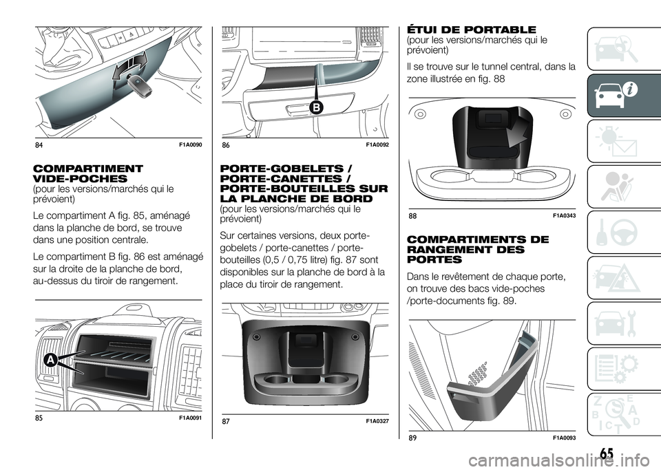 FIAT DUCATO BASE CAMPER 2016  Notice dentretien (in French) COMPARTIMENT
VIDE-POCHES
(pour les versions/marchés qui le
prévoient)
Le compartiment A fig. 85, aménagé
dans la planche de bord, se trouve
dans une position centrale.
Le compartiment B fig. 86 es