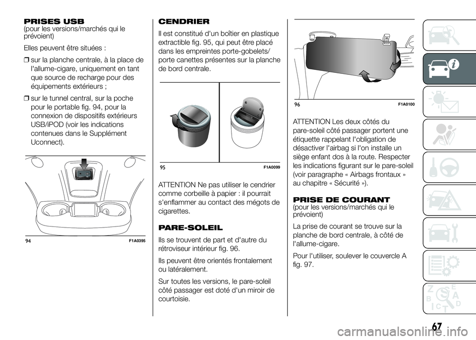 FIAT DUCATO BASE CAMPER 2016 Notice dentretien (in French) PRISES USB
(pour les versions/marchés qui le
prévoient)
Elles peuvent être situées :
❒sur la planche centrale, à la place de
l'allume-cigare, uniquement en tant
que source de recharge pour FIAT DUCATO BASE CAMPER 2016 Notice dentretien (in French) PRISES USB
(pour les versions/marchés qui le
prévoient)
Elles peuvent être situées :
❒sur la planche centrale, à la place de
l'allume-cigare, uniquement en tant
que source de recharge pour