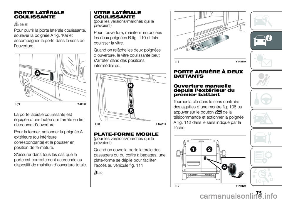 FIAT DUCATO BASE CAMPER 2016 Notice dentretien (in French) PORTE LATÉRALE
COULISSANTE
35) 36)
Pour ouvrir la porte latérale coulissante,
soulever la poignée A fig. 109 et
accompagner la porte dans le sens de
l'ouverture.
La porte latérale coulissante FIAT DUCATO BASE CAMPER 2016 Notice dentretien (in French) PORTE LATÉRALE
COULISSANTE
35) 36)
Pour ouvrir la porte latérale coulissante,
soulever la poignée A fig. 109 et
accompagner la porte dans le sens de
l'ouverture.
La porte latérale coulissante