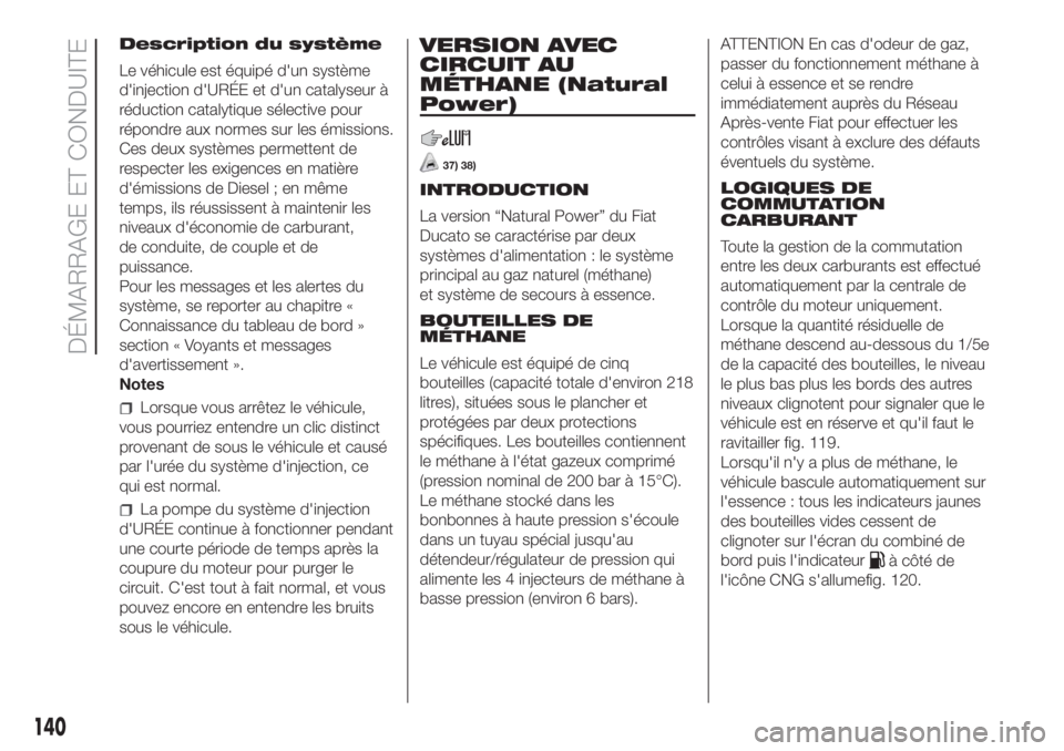 FIAT DUCATO BASE CAMPER 2017 Notice dentretien (in French) Description du système
Le véhicule est équipé d'un système
d'injection d'URÉE et d'un catalyseur à
réduction catalytique sélective pour
répondre aux normes sur les émissions FIAT DUCATO BASE CAMPER 2017 Notice dentretien (in French) Description du système
Le véhicule est équipé d'un système
d'injection d'URÉE et d'un catalyseur à
réduction catalytique sélective pour
répondre aux normes sur les émissions