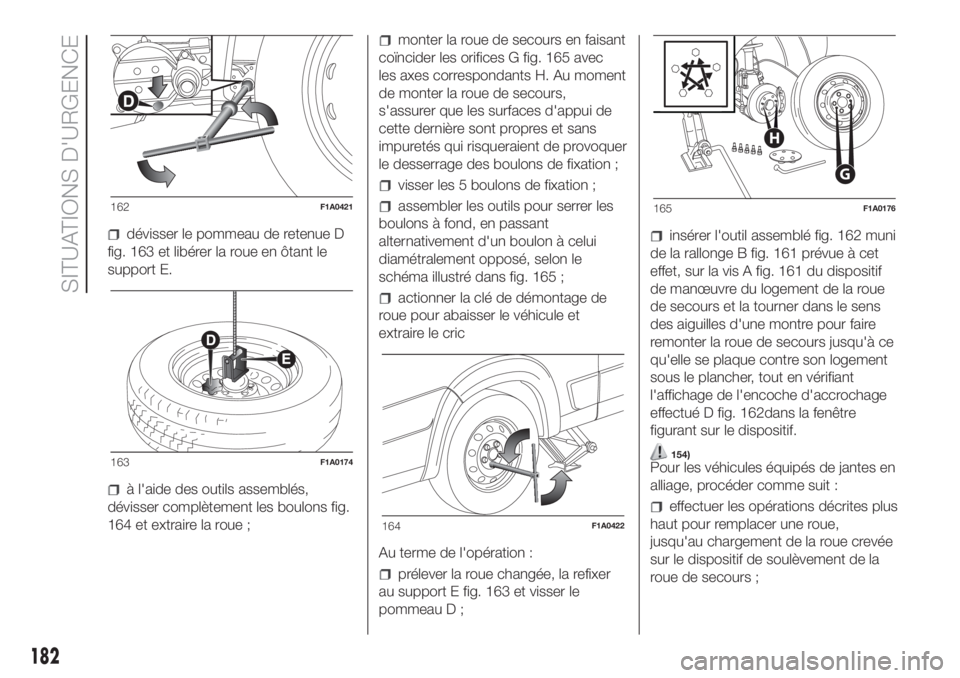 FIAT DUCATO BASE CAMPER 2017 Notice dentretien (in French) dévisser le pommeau de retenue D
fig. 163 et libérer la roue en ôtant le
support E.
à l'aide des outils assemblés,
dévisser complètement les boulons fig.
164 et extraire la roue ;
monter la FIAT DUCATO BASE CAMPER 2017 Notice dentretien (in French) dévisser le pommeau de retenue D
fig. 163 et libérer la roue en ôtant le
support E.
à l'aide des outils assemblés,
dévisser complètement les boulons fig.
164 et extraire la roue ;
monter la