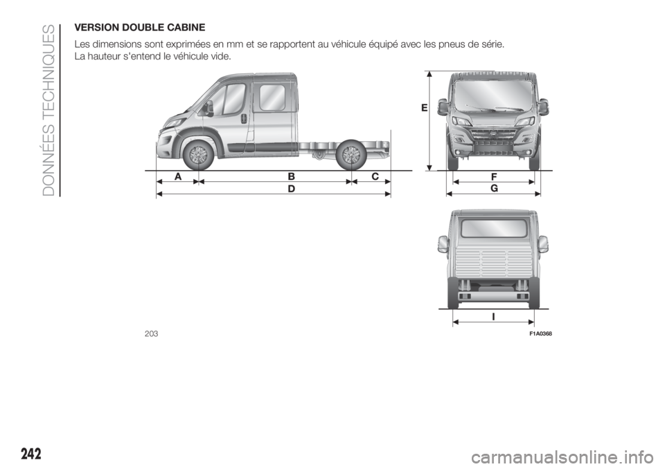FIAT DUCATO BASE CAMPER 2017  Notice dentretien (in French) VERSION DOUBLE CABINE
Les dimensions sont exprimées en mm et se rapportent au véhicule équipé avec les pneus de série.
La hauteur s'entend le véhicule vide.
203F1A0368
242
DONNÉES TECHNIQUE