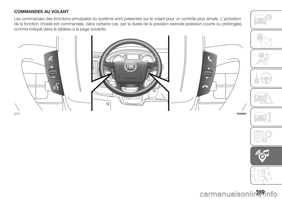 FIAT DUCATO BASE CAMPER 2017 Notice dentretien (in French) COMMANDES AU VOLANT
Les commandes des fonctions principales du système sont présentes sur le volant pour un contrôle plus simple. L'activation
de la fonction choisie est commandée, dans certai FIAT DUCATO BASE CAMPER 2017 Notice dentretien (in French) COMMANDES AU VOLANT
Les commandes des fonctions principales du système sont présentes sur le volant pour un contrôle plus simple. L'activation
de la fonction choisie est commandée, dans certai