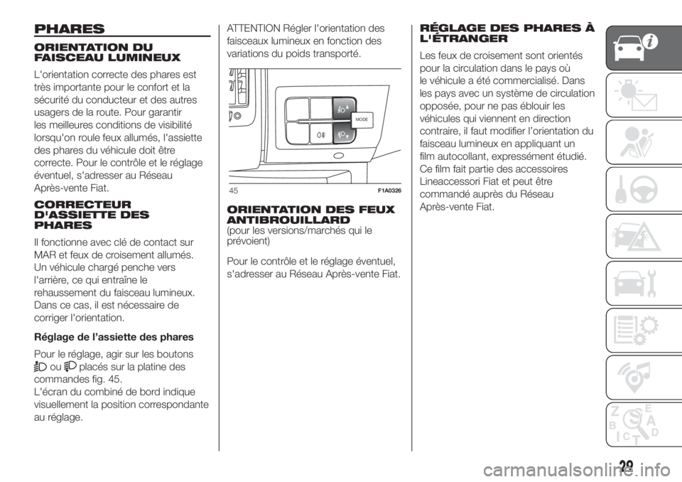 FIAT DUCATO BASE CAMPER 2017 Notice dentretien (in French) PHARES
ORIENTATION DU
FAISCEAU LUMINEUX
L'orientation correcte des phares est
très importante pour le confort et la
sécurité du conducteur et des autres
usagers de la route. Pour garantir
les m FIAT DUCATO BASE CAMPER 2017 Notice dentretien (in French) PHARES
ORIENTATION DU
FAISCEAU LUMINEUX
L'orientation correcte des phares est
très importante pour le confort et la
sécurité du conducteur et des autres
usagers de la route. Pour garantir
les m