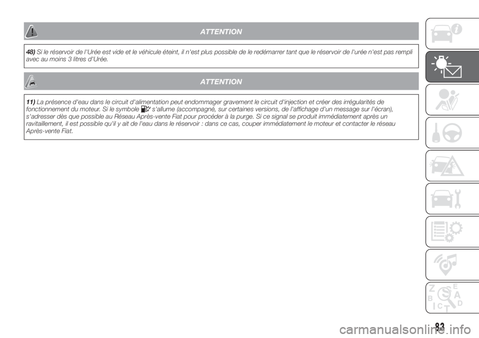 FIAT DUCATO BASE CAMPER 2017 Notice dentretien (in French) ATTENTION
48)Si le réservoir de l'Urée est vide et le véhicule éteint, il n'est plus possible de le redémarrer tant que le réservoir de l'urée n'est pas rempli
avec au moins 3 l FIAT DUCATO BASE CAMPER 2017 Notice dentretien (in French) ATTENTION
48)Si le réservoir de l'Urée est vide et le véhicule éteint, il n'est plus possible de le redémarrer tant que le réservoir de l'urée n'est pas rempli
avec au moins 3 l