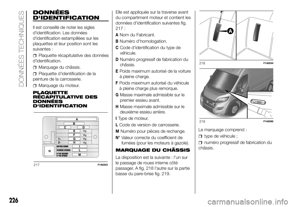 FIAT DUCATO BASE CAMPER 2018 Notice dentretien (in French) DONNÉES
D'IDENTIFICATION
Il est conseillé de noter les sigles
d'identification. Les données
d'identification estampillées sur les
plaquettes et leur position sont les
suivantes :
Plaqu FIAT DUCATO BASE CAMPER 2018 Notice dentretien (in French) DONNÉES
D'IDENTIFICATION
Il est conseillé de noter les sigles
d'identification. Les données
d'identification estampillées sur les
plaquettes et leur position sont les
suivantes :
Plaqu