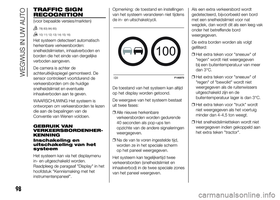 FIAT DUCATO BASE CAMPER 2015 Instructieboek (in Dutch) TRAFFIC SIGN
RECOGNITION
(voor bepaalde versies/markten)
78) 83) 84) 85)
10) 11) 12) 13) 14) 15) 16)
Het systeem detecteert automatisch
herkenbare verkeersborden:
snelheidslimieten, inhaalverboden en
FIAT DUCATO BASE CAMPER 2015 Instructieboek (in Dutch) TRAFFIC SIGN
RECOGNITION
(voor bepaalde versies/markten)
78) 83) 84) 85)
10) 11) 12) 13) 14) 15) 16)
Het systeem detecteert automatisch
herkenbare verkeersborden:
snelheidslimieten, inhaalverboden en