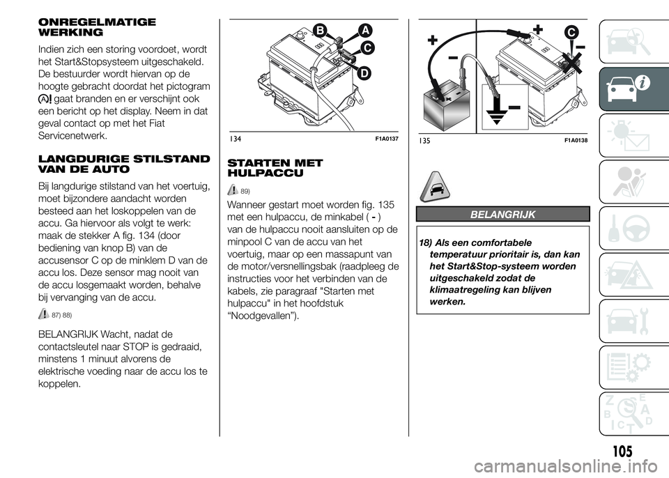 FIAT DUCATO BASE CAMPER 2015 Instructieboek (in Dutch) ONREGELMATIGE
WERKING
Indien zich een storing voordoet, wordt
het Start&Stopsysteem uitgeschakeld.
De bestuurder wordt hiervan op de
hoogte gebracht doordat het pictogram
gaat branden en er verschijnt FIAT DUCATO BASE CAMPER 2015 Instructieboek (in Dutch) ONREGELMATIGE
WERKING
Indien zich een storing voordoet, wordt
het Start&Stopsysteem uitgeschakeld.
De bestuurder wordt hiervan op de
hoogte gebracht doordat het pictogram
gaat branden en er verschijnt