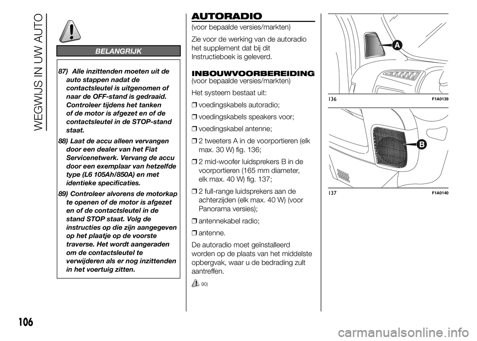 FIAT DUCATO BASE CAMPER 2015 Instructieboek (in Dutch) BELANGRIJK
87) Alle inzittenden moeten uit de
auto stappen nadat de
contactsleutel is uitgenomen of
naar de OFF-stand is gedraaid.
Controleer tijdens het tanken
of de motor is afgezet en of de
contact FIAT DUCATO BASE CAMPER 2015 Instructieboek (in Dutch) BELANGRIJK
87) Alle inzittenden moeten uit de
auto stappen nadat de
contactsleutel is uitgenomen of
naar de OFF-stand is gedraaid.
Controleer tijdens het tanken
of de motor is afgezet en of de
contact