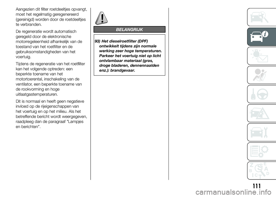 FIAT DUCATO BASE CAMPER 2015 Instructieboek (in Dutch) Aangezien dit filter roetdeeltjes opvangt,
moet het regelmatig geregenereerd
(gereinigd) worden door de roetdeeltjes
te verbranden.
De regeneratie wordt automatisch
geregeld door de elektronische
moto FIAT DUCATO BASE CAMPER 2015 Instructieboek (in Dutch) Aangezien dit filter roetdeeltjes opvangt,
moet het regelmatig geregenereerd
(gereinigd) worden door de roetdeeltjes
te verbranden.
De regeneratie wordt automatisch
geregeld door de elektronische
moto