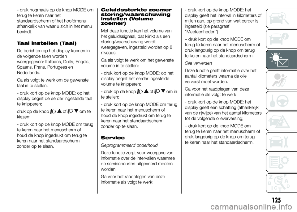 FIAT DUCATO BASE CAMPER 2015 Instructieboek (in Dutch) - druk nogmaals op de knop MODE om
terug te keren naar het
standaardscherm of het hoofdmenu
afhankelijk van waar u zich in het menu
bevindt.
Taal instellen (Taal)
De berichten op het display kunnen in FIAT DUCATO BASE CAMPER 2015 Instructieboek (in Dutch) - druk nogmaals op de knop MODE om
terug te keren naar het
standaardscherm of het hoofdmenu
afhankelijk van waar u zich in het menu
bevindt.
Taal instellen (Taal)
De berichten op het display kunnen in