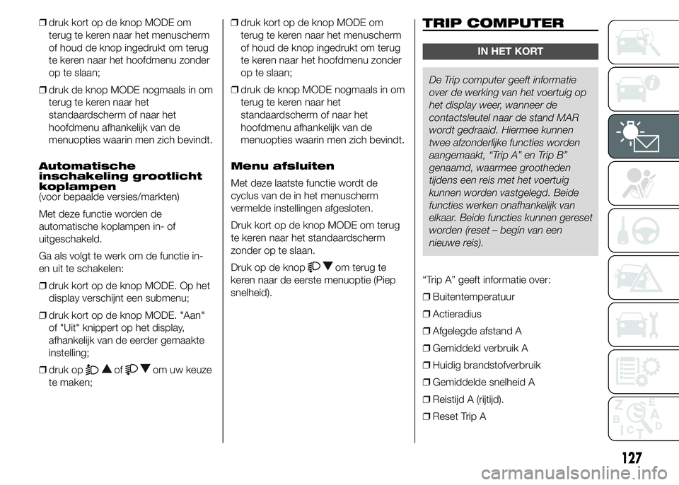 FIAT DUCATO BASE CAMPER 2015 Instructieboek (in Dutch) ❒druk kort op de knop MODE om
terug te keren naar het menuscherm
of houd de knop ingedrukt om terug
te keren naar het hoofdmenu zonder
op te slaan;
❒druk de knop MODE nogmaals in om
terug te keren FIAT DUCATO BASE CAMPER 2015 Instructieboek (in Dutch) ❒druk kort op de knop MODE om
terug te keren naar het menuscherm
of houd de knop ingedrukt om terug
te keren naar het hoofdmenu zonder
op te slaan;
❒druk de knop MODE nogmaals in om
terug te keren