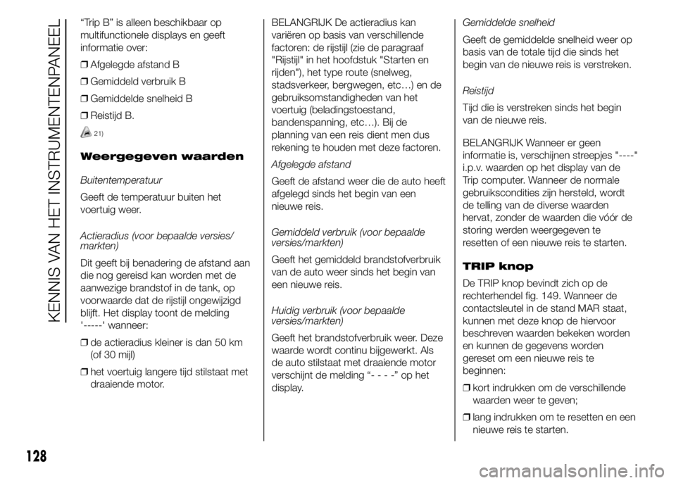 FIAT DUCATO BASE CAMPER 2015 Instructieboek (in Dutch) “Trip B” is alleen beschikbaar op
multifunctionele displays en geeft
informatie over:
❒Afgelegde afstand B
❒Gemiddeld verbruik B
❒Gemiddelde snelheid B
❒Reistijd B.
21)
Weergegeven waarden FIAT DUCATO BASE CAMPER 2015 Instructieboek (in Dutch) “Trip B” is alleen beschikbaar op
multifunctionele displays en geeft
informatie over:
❒Afgelegde afstand B
❒Gemiddeld verbruik B
❒Gemiddelde snelheid B
❒Reistijd B.
21)
Weergegeven waarden