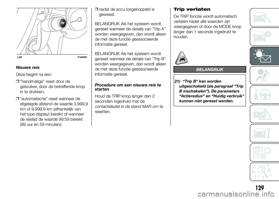 FIAT DUCATO BASE CAMPER 2015 Instructieboek (in Dutch) Nieuwe reis
Deze begint na een:
❒“handmatige” reset door de
gebruiker, door de betreffende knop
in te drukken;
❒“automatische” reset wanneer de
afgelegde afstand de waarde 3.999,9
km of 9. FIAT DUCATO BASE CAMPER 2015 Instructieboek (in Dutch) Nieuwe reis
Deze begint na een:
❒“handmatige” reset door de
gebruiker, door de betreffende knop
in te drukken;
❒“automatische” reset wanneer de
afgelegde afstand de waarde 3.999,9
km of 9.