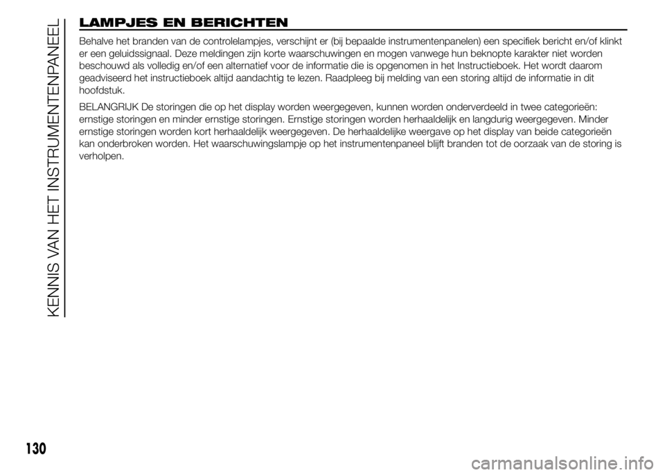 FIAT DUCATO BASE CAMPER 2015 Instructieboek (in Dutch) LAMPJES EN BERICHTEN
Behalve het branden van de controlelampjes, verschijnt er (bij bepaalde instrumentenpanelen) een specifiek bericht en/of klinkt
er een geluidssignaal. Deze meldingen zijn korte wa FIAT DUCATO BASE CAMPER 2015 Instructieboek (in Dutch) LAMPJES EN BERICHTEN
Behalve het branden van de controlelampjes, verschijnt er (bij bepaalde instrumentenpanelen) een specifiek bericht en/of klinkt
er een geluidssignaal. Deze meldingen zijn korte wa