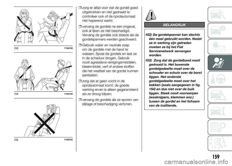 FIAT DUCATO BASE CAMPER 2015 Instructieboek (in Dutch) ❒zorg er altijd voor dat de gordel goed
uitgetrokken en niet gedraaid is;
controleer ook of de oprolautomaat
niet haperend werkt;
❒vervang de gordels na een ongeval,
ook al lijken ze niet beschadi FIAT DUCATO BASE CAMPER 2015 Instructieboek (in Dutch) ❒zorg er altijd voor dat de gordel goed
uitgetrokken en niet gedraaid is;
controleer ook of de oprolautomaat
niet haperend werkt;
❒vervang de gordels na een ongeval,
ook al lijken ze niet beschadi
