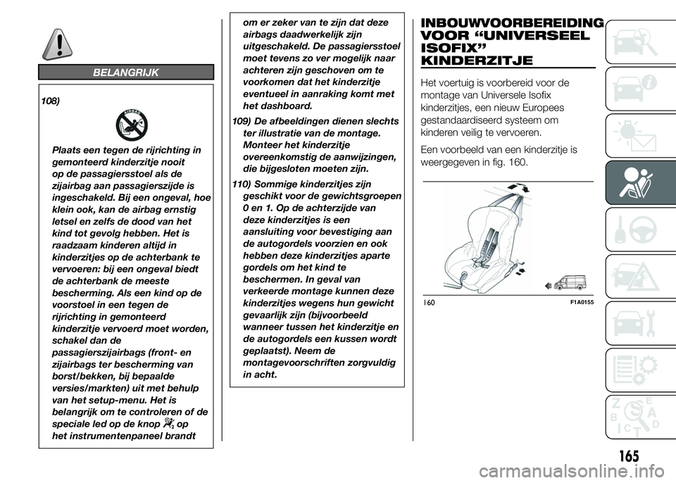 FIAT DUCATO BASE CAMPER 2015 Instructieboek (in Dutch) BELANGRIJK
108)
Plaats een tegen de rijrichting in
gemonteerd kinderzitje nooit
op de passagiersstoel als de
zijairbag aan passagierszijde is
ingeschakeld. Bij een ongeval, hoe
klein ook, kan de airba FIAT DUCATO BASE CAMPER 2015 Instructieboek (in Dutch) BELANGRIJK
108)
Plaats een tegen de rijrichting in
gemonteerd kinderzitje nooit
op de passagiersstoel als de
zijairbag aan passagierszijde is
ingeschakeld. Bij een ongeval, hoe
klein ook, kan de airba