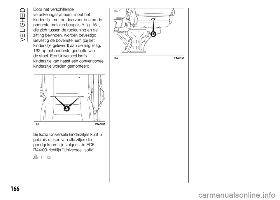 FIAT DUCATO BASE CAMPER 2015 Instructieboek (in Dutch) Door het verschillende
verankeringssysteem, moet het
kinderzitje met de daarvoor bestemde
onderste metalen beugels A fig. 161,
die zich tussen de rugleuning en de
zitting bevinden, worden bevestigd.
B FIAT DUCATO BASE CAMPER 2015 Instructieboek (in Dutch) Door het verschillende
verankeringssysteem, moet het
kinderzitje met de daarvoor bestemde
onderste metalen beugels A fig. 161,
die zich tussen de rugleuning en de
zitting bevinden, worden bevestigd.
B