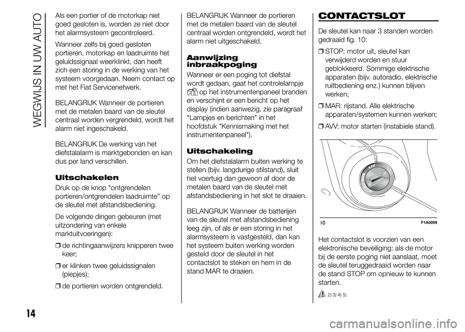 FIAT DUCATO BASE CAMPER 2015 Instructieboek (in Dutch) Als een portier of de motorkap niet
goed gesloten is, worden ze niet door
het alarmsysteem gecontroleerd.
Wanneer zelfs bij goed gesloten
portieren, motorkap en laadruimte het
geluidssignaal weerklink FIAT DUCATO BASE CAMPER 2015 Instructieboek (in Dutch) Als een portier of de motorkap niet
goed gesloten is, worden ze niet door
het alarmsysteem gecontroleerd.
Wanneer zelfs bij goed gesloten
portieren, motorkap en laadruimte het
geluidssignaal weerklink