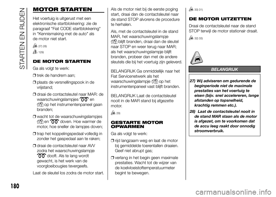 FIAT DUCATO BASE CAMPER 2015 Instructieboek (in Dutch) MOTOR STARTEN
Het voertuig is uitgerust met een
elektronische startblokkering: zie de
paragraaf "Fiat CODE startblokkering"
in "Kennismaking met de auto" als
de motor niet start.
27) 2 FIAT DUCATO BASE CAMPER 2015 Instructieboek (in Dutch) MOTOR STARTEN
Het voertuig is uitgerust met een
elektronische startblokkering: zie de
paragraaf "Fiat CODE startblokkering"
in "Kennismaking met de auto" als
de motor niet start.
27) 2