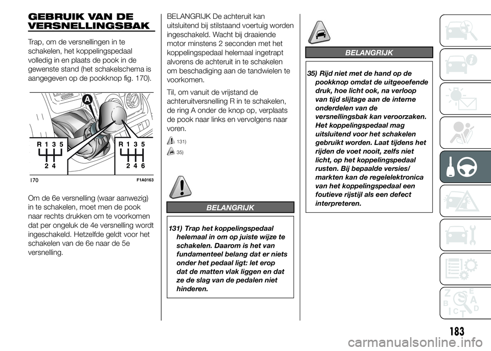 FIAT DUCATO BASE CAMPER 2015 Instructieboek (in Dutch) GEBRUIK VAN DE
VERSNELLINGSBAK
Trap, om de versnellingen in te
schakelen, het koppelingspedaal
volledig in en plaats de pook in de
gewenste stand (het schakelschema is
aangegeven op de pookknop fig. 1 FIAT DUCATO BASE CAMPER 2015 Instructieboek (in Dutch) GEBRUIK VAN DE
VERSNELLINGSBAK
Trap, om de versnellingen in te
schakelen, het koppelingspedaal
volledig in en plaats de pook in de
gewenste stand (het schakelschema is
aangegeven op de pookknop fig. 1