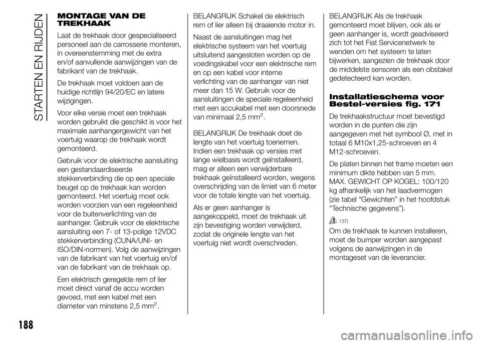 FIAT DUCATO BASE CAMPER 2015 Instructieboek (in Dutch) MONTAGE VAN DE
TREKHAAK
Laat de trekhaak door gespecialiseerd
personeel aan de carrosserie monteren,
in overeenstemming met de extra
en/of aanvullende aanwijzingen van de
fabrikant van de trekhaak.
De FIAT DUCATO BASE CAMPER 2015 Instructieboek (in Dutch) MONTAGE VAN DE
TREKHAAK
Laat de trekhaak door gespecialiseerd
personeel aan de carrosserie monteren,
in overeenstemming met de extra
en/of aanvullende aanwijzingen van de
fabrikant van de trekhaak.
De