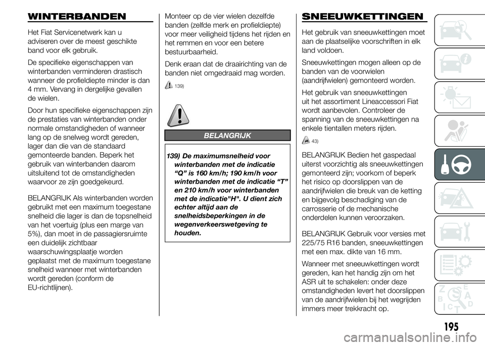 FIAT DUCATO BASE CAMPER 2015 Instructieboek (in Dutch) WINTERBANDEN
Het Fiat Servicenetwerk kan u
adviseren over de meest geschikte
band voor elk gebruik.
De specifieke eigenschappen van
winterbanden verminderen drastisch
wanneer de profieldiepte minder i FIAT DUCATO BASE CAMPER 2015 Instructieboek (in Dutch) WINTERBANDEN
Het Fiat Servicenetwerk kan u
adviseren over de meest geschikte
band voor elk gebruik.
De specifieke eigenschappen van
winterbanden verminderen drastisch
wanneer de profieldiepte minder i
