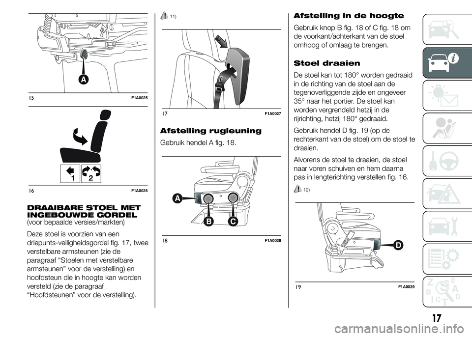 FIAT DUCATO BASE CAMPER 2015  Instructieboek (in Dutch) DRAAIBARE STOEL MET
INGEBOUWDE GORDEL
(voor bepaalde versies/markten)
Deze stoel is voorzien van een
driepunts-veiligheidsgordel fig. 17, twee
verstelbare armsteunen (zie de
paragraaf “Stoelen met v