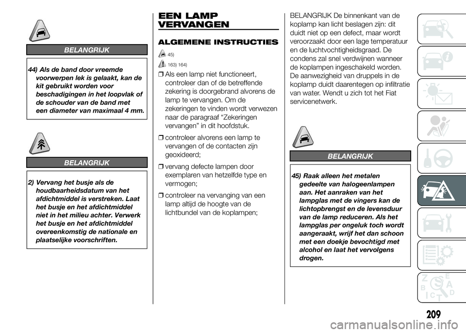 FIAT DUCATO BASE CAMPER 2015 Instructieboek (in Dutch) BELANGRIJK
44) Als de band door vreemde
voorwerpen lek is gelaakt, kan de
kit gebruikt worden voor
beschadigingen in het loopvlak of
de schouder van de band met
een diameter van maximaal 4 mm.
BELANGR FIAT DUCATO BASE CAMPER 2015 Instructieboek (in Dutch) BELANGRIJK
44) Als de band door vreemde
voorwerpen lek is gelaakt, kan de
kit gebruikt worden voor
beschadigingen in het loopvlak of
de schouder van de band met
een diameter van maximaal 4 mm.
BELANGR
