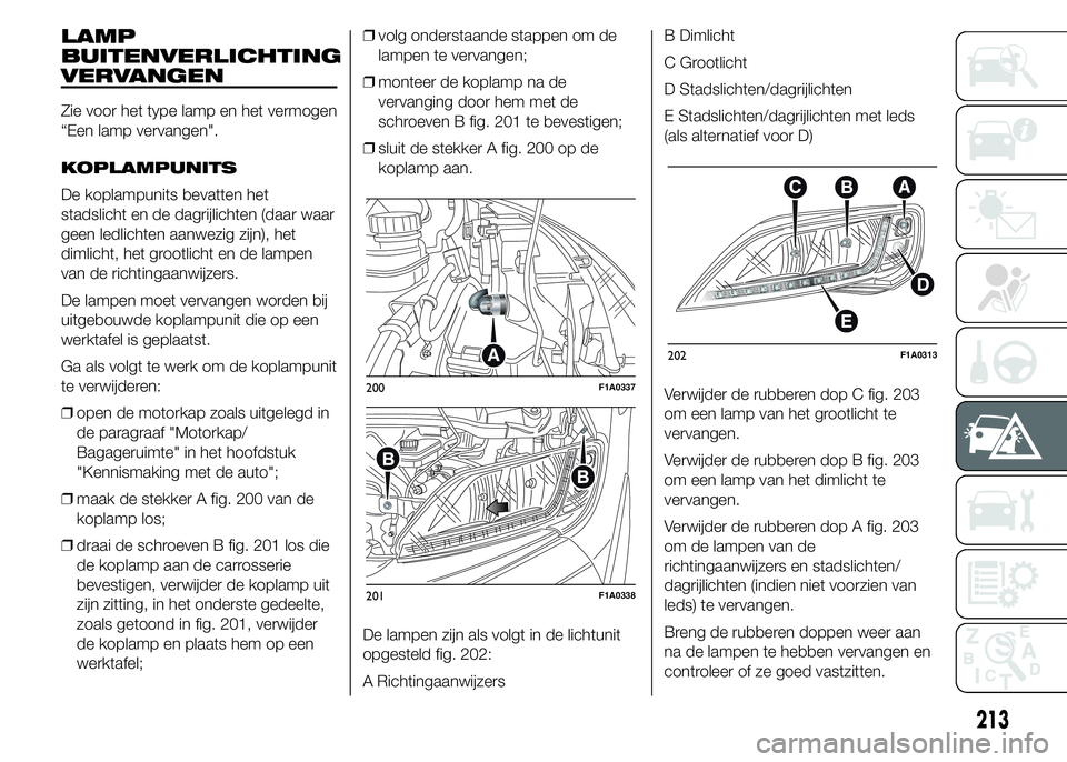 FIAT DUCATO BASE CAMPER 2015 Instructieboek (in Dutch) LAMP
BUITENVERLICHTING
VERVANGEN
Zie voor het type lamp en het vermogen
“Een lamp vervangen".
KOPLAMPUNITS
De koplampunits bevatten het
stadslicht en de dagrijlichten (daar waar
geen ledlichten FIAT DUCATO BASE CAMPER 2015 Instructieboek (in Dutch) LAMP
BUITENVERLICHTING
VERVANGEN
Zie voor het type lamp en het vermogen
“Een lamp vervangen".
KOPLAMPUNITS
De koplampunits bevatten het
stadslicht en de dagrijlichten (daar waar
geen ledlichten
