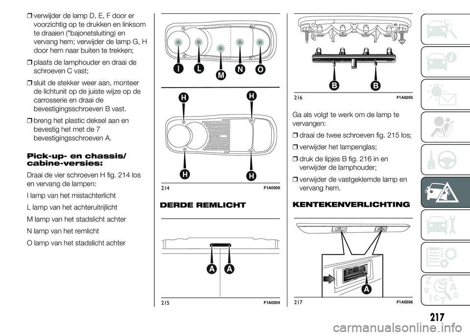 FIAT DUCATO BASE CAMPER 2015 Instructieboek (in Dutch) ❒verwijder de lamp D, E, F door er
voorzichtig op te drukken en linksom
te draaien ("bajonetsluiting) en
vervang hem; verwijder de lamp G, H
door hem naar buiten te trekken;
❒plaats de lamphou FIAT DUCATO BASE CAMPER 2015 Instructieboek (in Dutch) ❒verwijder de lamp D, E, F door er
voorzichtig op te drukken en linksom
te draaien ("bajonetsluiting) en
vervang hem; verwijder de lamp G, H
door hem naar buiten te trekken;
❒plaats de lamphou