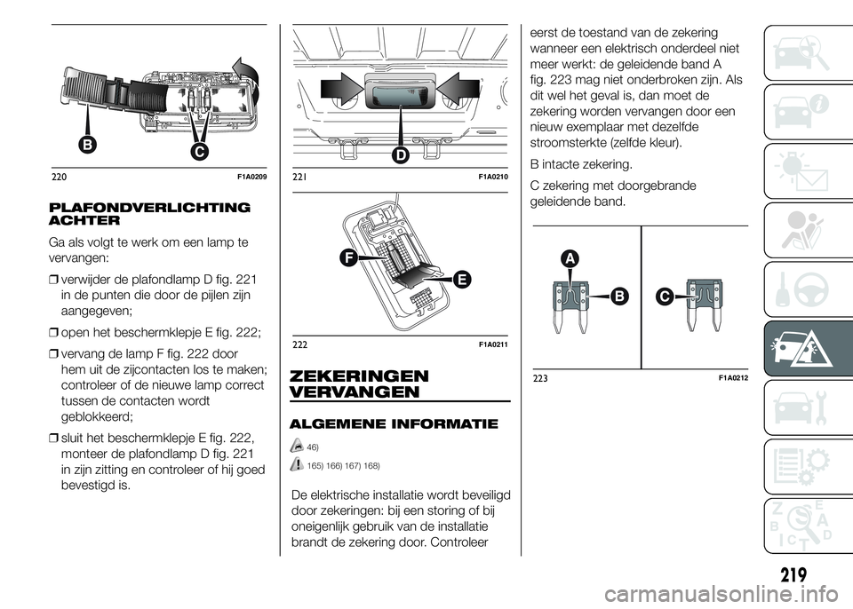 FIAT DUCATO BASE CAMPER 2015 Instructieboek (in Dutch) PLAFONDVERLICHTING
ACHTER
Ga als volgt te werk om een lamp te
vervangen:
❒verwijder de plafondlamp D fig. 221
in de punten die door de pijlen zijn
aangegeven;
❒open het beschermklepje E fig. 222;
FIAT DUCATO BASE CAMPER 2015 Instructieboek (in Dutch) PLAFONDVERLICHTING
ACHTER
Ga als volgt te werk om een lamp te
vervangen:
❒verwijder de plafondlamp D fig. 221
in de punten die door de pijlen zijn
aangegeven;
❒open het beschermklepje E fig. 222;