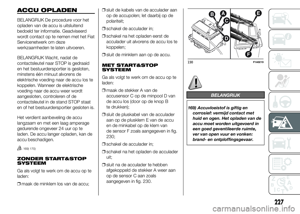 FIAT DUCATO BASE CAMPER 2015 Instructieboek (in Dutch) ACCU OPLADEN
BELANGRIJK De procedure voor het
opladen van de accu is uitsluitend
bedoeld ter informatie. Geadviseerd
wordt contact op te nemen met het Fiat
Servicenetwerk om deze
werkzaamheden te late FIAT DUCATO BASE CAMPER 2015 Instructieboek (in Dutch) ACCU OPLADEN
BELANGRIJK De procedure voor het
opladen van de accu is uitsluitend
bedoeld ter informatie. Geadviseerd
wordt contact op te nemen met het Fiat
Servicenetwerk om deze
werkzaamheden te late