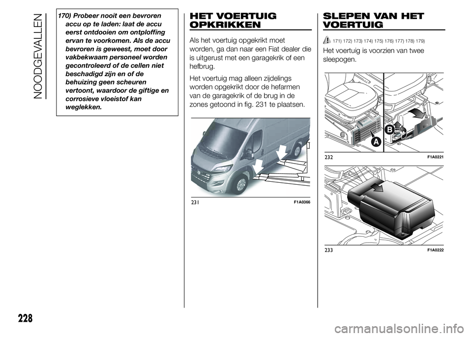 FIAT DUCATO BASE CAMPER 2015 Instructieboek (in Dutch) 170) Probeer nooit een bevroren
accu op te laden: laat de accu
eerst ontdooien om ontploffing
ervan te voorkomen. Als de accu
bevroren is geweest, moet door
vakbekwaam personeel worden
gecontroleerd o FIAT DUCATO BASE CAMPER 2015 Instructieboek (in Dutch) 170) Probeer nooit een bevroren
accu op te laden: laat de accu
eerst ontdooien om ontploffing
ervan te voorkomen. Als de accu
bevroren is geweest, moet door
vakbekwaam personeel worden
gecontroleerd o