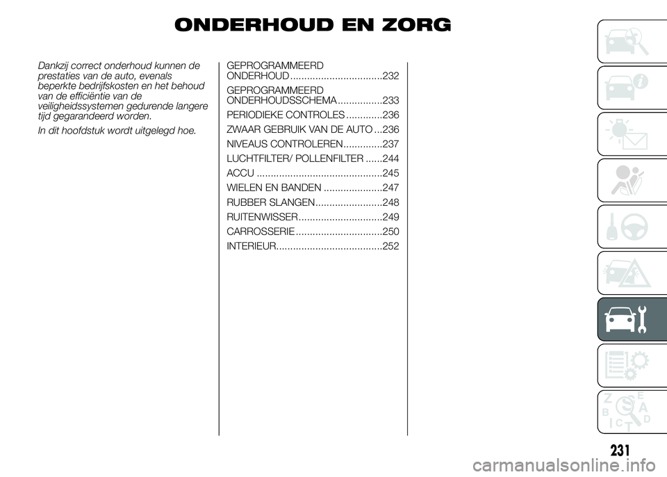FIAT DUCATO BASE CAMPER 2015 Instructieboek (in Dutch) ONDERHOUD EN ZORG
Dankzij correct onderhoud kunnen de
prestaties van de auto, evenals
beperkte bedrijfskosten en het behoud
van de efficiëntie van de
veiligheidssystemen gedurende langere
tijd gegara FIAT DUCATO BASE CAMPER 2015 Instructieboek (in Dutch) ONDERHOUD EN ZORG
Dankzij correct onderhoud kunnen de
prestaties van de auto, evenals
beperkte bedrijfskosten en het behoud
van de efficiëntie van de
veiligheidssystemen gedurende langere
tijd gegara