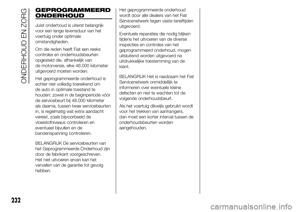 FIAT DUCATO BASE CAMPER 2015 Instructieboek (in Dutch) GEPROGRAMMEERD
ONDERHOUD
Juist onderhoud is uiterst belangrijk
voor een lange levensduur van het
voertuig onder optimale
omstandigheden.
Om die reden heeft Fiat een reeks
controles en onderhoudsbeurte FIAT DUCATO BASE CAMPER 2015 Instructieboek (in Dutch) GEPROGRAMMEERD
ONDERHOUD
Juist onderhoud is uiterst belangrijk
voor een lange levensduur van het
voertuig onder optimale
omstandigheden.
Om die reden heeft Fiat een reeks
controles en onderhoudsbeurte
