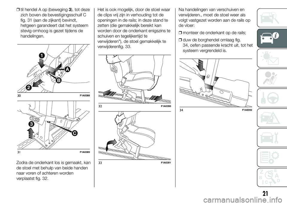 FIAT DUCATO BASE CAMPER 2015  Instructieboek (in Dutch) ❒til hendel A op (beweging3), tot deze
zich boven de bevestigingsschuif C
fig. 31 (aan de zijkant) bevindt,
hetgeen garandeert dat het systeem
stevig omhoog is gezet tijdens de
handelingen.
Zodra de