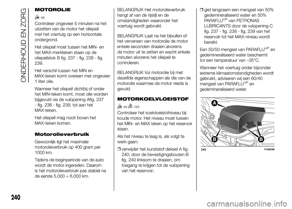 FIAT DUCATO BASE CAMPER 2015 Instructieboek (in Dutch) MOTOROLIE
48)
Controleer ongeveer 5 minuten na het
uitzetten van de motor het oliepeil
met het voertuig op een horizontale
ondergrond.
Het oliepeil moet tussen het MIN- en
het MAX-merkteken staan op d FIAT DUCATO BASE CAMPER 2015 Instructieboek (in Dutch) MOTOROLIE
48)
Controleer ongeveer 5 minuten na het
uitzetten van de motor het oliepeil
met het voertuig op een horizontale
ondergrond.
Het oliepeil moet tussen het MIN- en
het MAX-merkteken staan op d