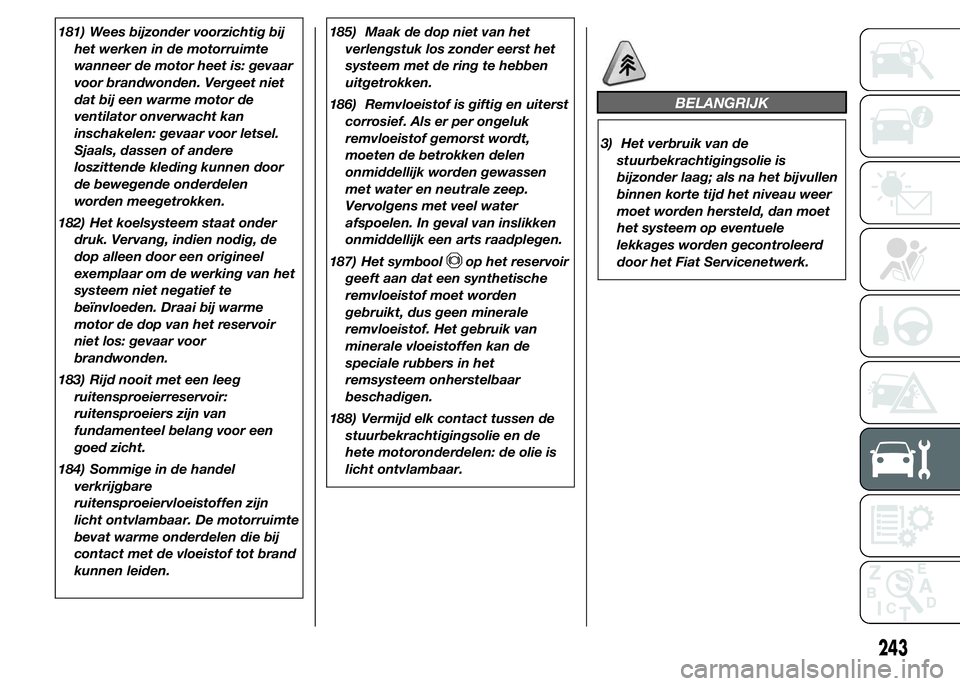 FIAT DUCATO BASE CAMPER 2015 Instructieboek (in Dutch) 181) Wees bijzonder voorzichtig bij
het werken in de motorruimte
wanneer de motor heet is: gevaar
voor brandwonden. Vergeet niet
dat bij een warme motor de
ventilator onverwacht kan
inschakelen: gevaa FIAT DUCATO BASE CAMPER 2015 Instructieboek (in Dutch) 181) Wees bijzonder voorzichtig bij
het werken in de motorruimte
wanneer de motor heet is: gevaar
voor brandwonden. Vergeet niet
dat bij een warme motor de
ventilator onverwacht kan
inschakelen: gevaa