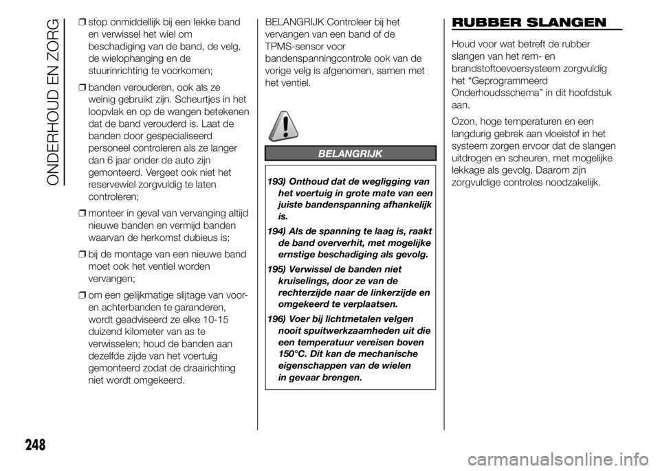 FIAT DUCATO BASE CAMPER 2015 Instructieboek (in Dutch) ❒stop onmiddellijk bij een lekke band
en verwissel het wiel om
beschadiging van de band, de velg,
de wielophanging en de
stuurinrichting te voorkomen;
❒banden verouderen, ook als ze
weinig gebruik FIAT DUCATO BASE CAMPER 2015 Instructieboek (in Dutch) ❒stop onmiddellijk bij een lekke band
en verwissel het wiel om
beschadiging van de band, de velg,
de wielophanging en de
stuurinrichting te voorkomen;
❒banden verouderen, ook als ze
weinig gebruik