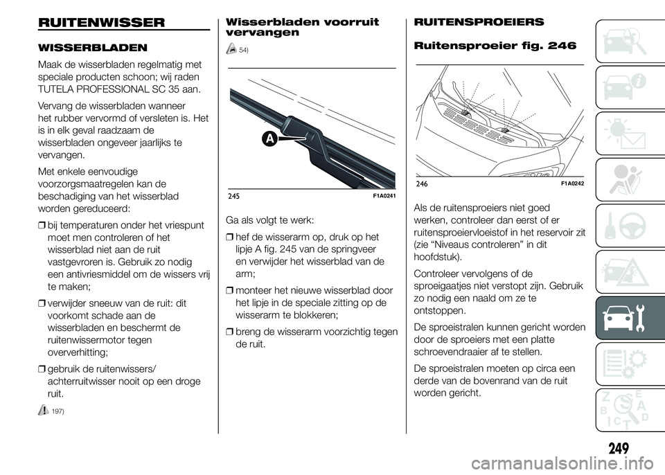 FIAT DUCATO BASE CAMPER 2015 Instructieboek (in Dutch) RUITENWISSER
WISSERBLADEN
Maak de wisserbladen regelmatig met
speciale producten schoon; wij raden
TUTELA PROFESSIONAL SC 35 aan.
Vervang de wisserbladen wanneer
het rubber vervormd of versleten is. H FIAT DUCATO BASE CAMPER 2015 Instructieboek (in Dutch) RUITENWISSER
WISSERBLADEN
Maak de wisserbladen regelmatig met
speciale producten schoon; wij raden
TUTELA PROFESSIONAL SC 35 aan.
Vervang de wisserbladen wanneer
het rubber vervormd of versleten is. H