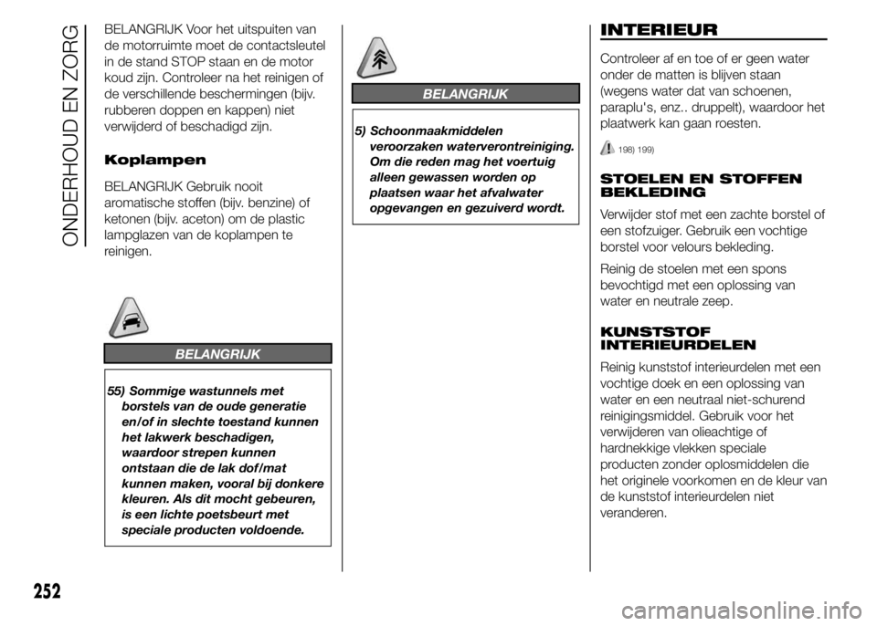 FIAT DUCATO BASE CAMPER 2015 Instructieboek (in Dutch) BELANGRIJK Voor het uitspuiten van
de motorruimte moet de contactsleutel
in de stand STOP staan en de motor
koud zijn. Controleer na het reinigen of
de verschillende beschermingen (bijv.
rubberen dopp FIAT DUCATO BASE CAMPER 2015 Instructieboek (in Dutch) BELANGRIJK Voor het uitspuiten van
de motorruimte moet de contactsleutel
in de stand STOP staan en de motor
koud zijn. Controleer na het reinigen of
de verschillende beschermingen (bijv.
rubberen dopp