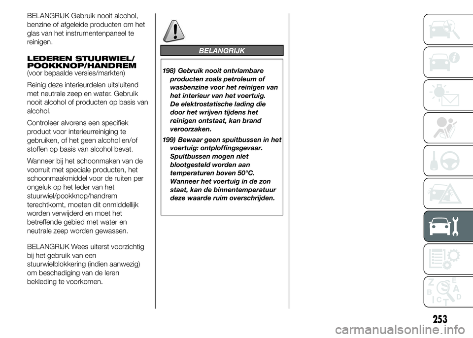 FIAT DUCATO BASE CAMPER 2015 Instructieboek (in Dutch) BELANGRIJK Gebruik nooit alcohol,
benzine of afgeleide producten om het
glas van het instrumentenpaneel te
reinigen.
LEDEREN STUURWIEL/
POOKKNOP/HANDREM
(voor bepaalde versies/markten)
Reinig deze int FIAT DUCATO BASE CAMPER 2015 Instructieboek (in Dutch) BELANGRIJK Gebruik nooit alcohol,
benzine of afgeleide producten om het
glas van het instrumentenpaneel te
reinigen.
LEDEREN STUURWIEL/
POOKKNOP/HANDREM
(voor bepaalde versies/markten)
Reinig deze int