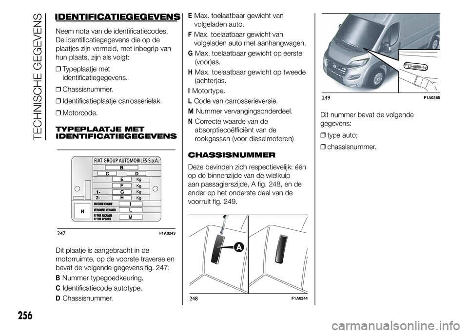 FIAT DUCATO BASE CAMPER 2015 Instructieboek (in Dutch) IDENTIFICATIEGEGEVENS
Neem nota van de identificatiecodes.
De identificatiegegevens die op de
plaatjes zijn vermeld, met inbegrip van
hun plaats, zijn als volgt:
❒Typeplaatje met
identificatiegegeve FIAT DUCATO BASE CAMPER 2015 Instructieboek (in Dutch) IDENTIFICATIEGEGEVENS
Neem nota van de identificatiecodes.
De identificatiegegevens die op de
plaatjes zijn vermeld, met inbegrip van
hun plaats, zijn als volgt:
❒Typeplaatje met
identificatiegegeve