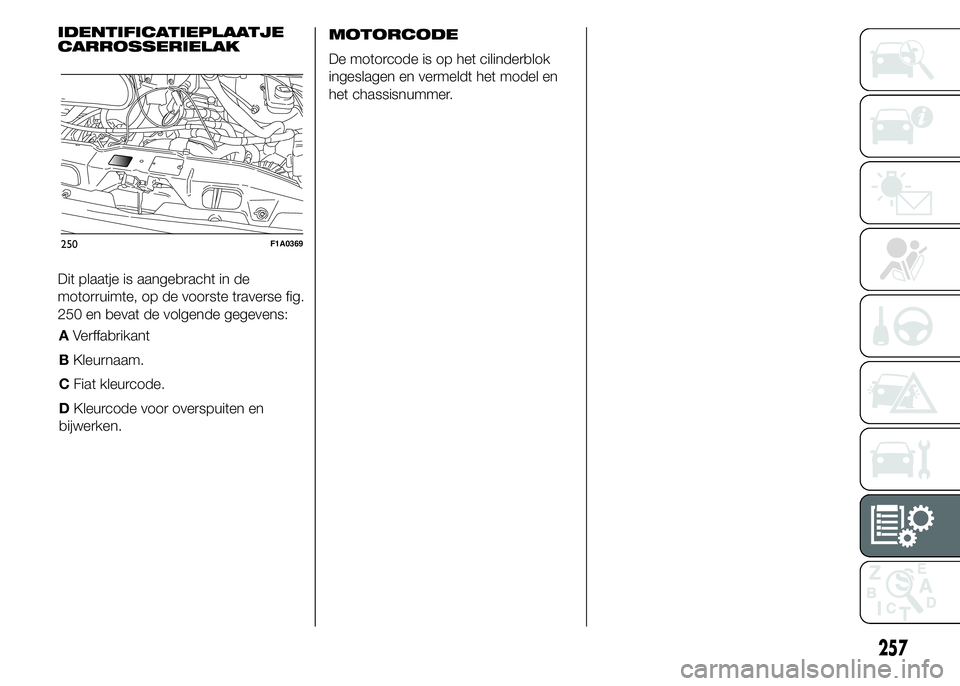 FIAT DUCATO BASE CAMPER 2015  Instructieboek (in Dutch) AVerffabrikant
BKleurnaam.
CFiat kleurcode.
DKleurcode voor overspuiten en
bijwerken.MOTORCODE
De motorcode is op het cilinderblok
ingeslagen en vermeldt het model en
het chassisnummer.
257
IDENTIFICA