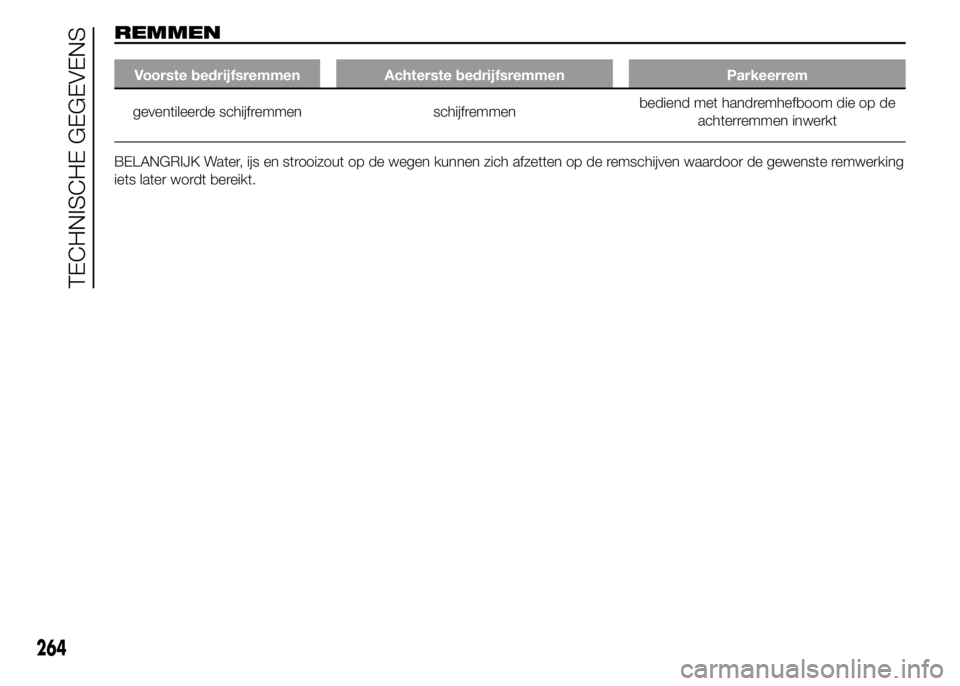 FIAT DUCATO BASE CAMPER 2015  Instructieboek (in Dutch) REMMEN
Voorste bedrijfsremmen Achterste bedrijfsremmen Parkeerrem
geventileerde schijfremmen schijfremmenbediend met handremhefboom die op de
achterremmen inwerkt
BELANGRIJK Water, ijs en strooizout o