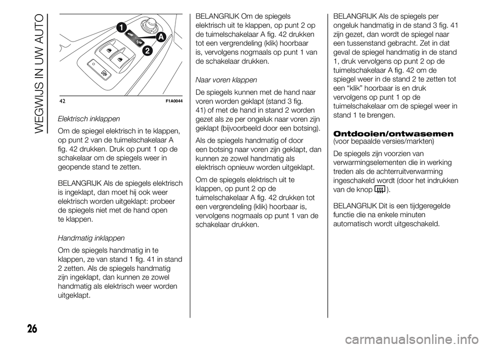 FIAT DUCATO BASE CAMPER 2015  Instructieboek (in Dutch) Elektrisch inklappen
Om de spiegel elektrisch in te klappen,
op punt 2 van de tuimelschakelaar A
fig. 42 drukken. Druk op punt 1 op de
schakelaar om de spiegels weer in
geopende stand te zetten.
BELAN