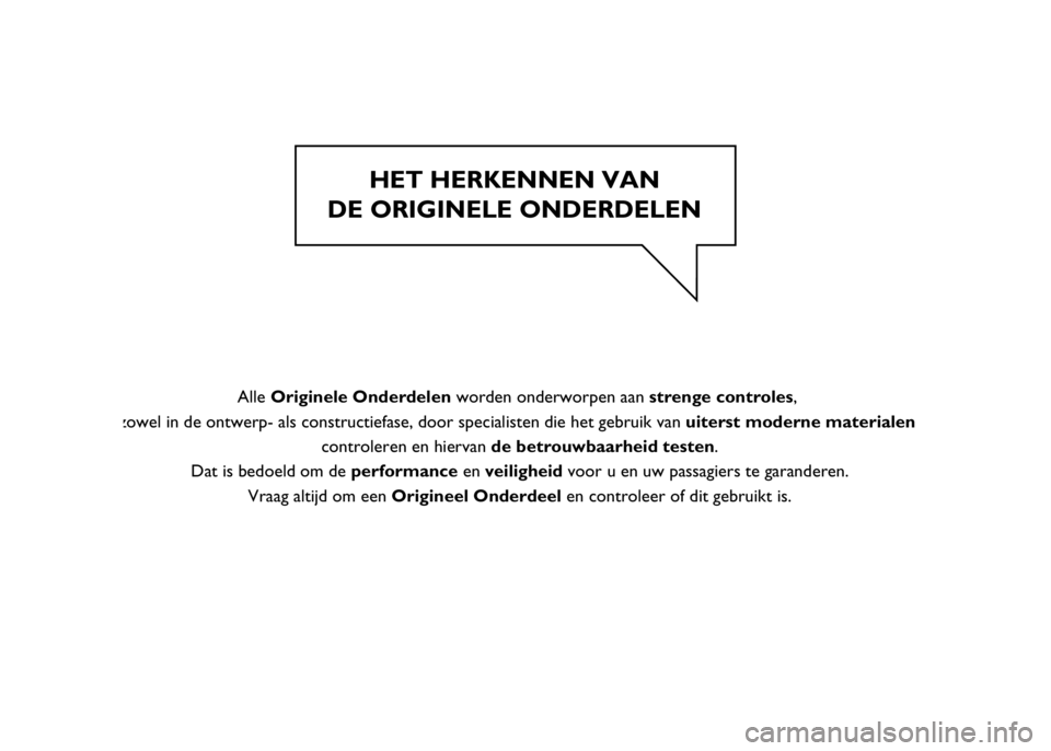 FIAT DUCATO BASE CAMPER 2015 Instructieboek (in Dutch) HET HERKENNEN VAN
DE ORIGINELE ONDERDELEN
Alle Originele Onderdelen worden onderworpen aan strenge controles,
zowel in de ontwerp- als constructiefase, door specialisten die het gebruik van ui FIAT DUCATO BASE CAMPER 2015 Instructieboek (in Dutch) HET HERKENNEN VAN
DE ORIGINELE ONDERDELEN
Alle Originele Onderdelen worden onderworpen aan strenge controles,
zowel in de ontwerp- als constructiefase, door specialisten die het gebruik van ui