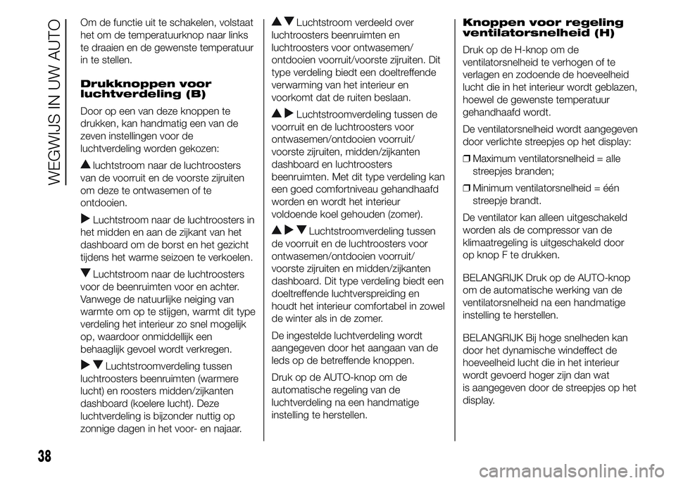 FIAT DUCATO BASE CAMPER 2015 Instructieboek (in Dutch) Om de functie uit te schakelen, volstaat
het om de temperatuurknop naar links
te draaien en de gewenste temperatuur
in te stellen.
Drukknoppen voor
luchtverdeling (B)
Door op een van deze knoppen te
d FIAT DUCATO BASE CAMPER 2015 Instructieboek (in Dutch) Om de functie uit te schakelen, volstaat
het om de temperatuurknop naar links
te draaien en de gewenste temperatuur
in te stellen.
Drukknoppen voor
luchtverdeling (B)
Door op een van deze knoppen te
d